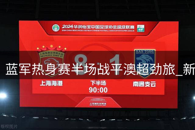 蓝军热身赛半场战平澳超劲旅 新星闪耀展现青春风暴